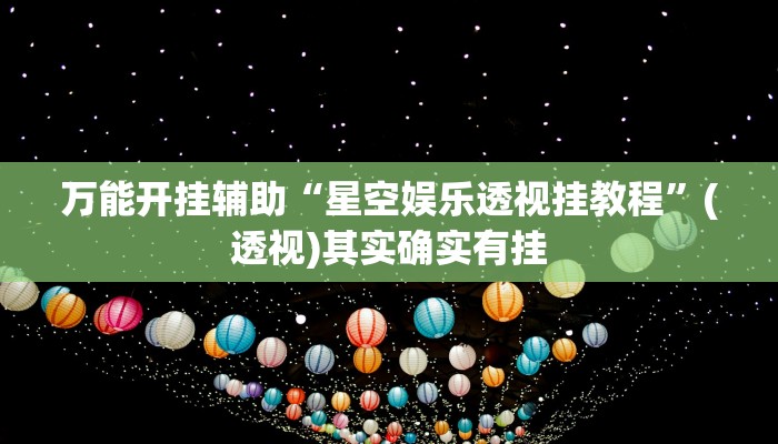 万能开挂辅助“星空娱乐透视挂教程”(透视)其实确实有挂 万能开挂辅助“星空娱乐透视挂教程”(透视)其实确实有挂