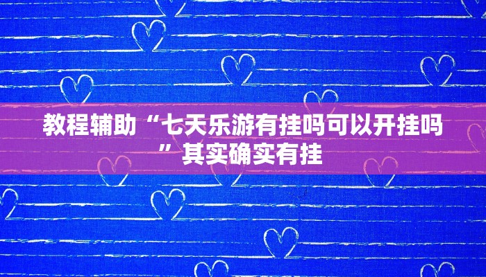 教程辅助“七天乐游有挂吗可以开挂吗”其实确实有挂 教程辅助“七天乐游有挂吗可以开挂吗”其实确实有挂