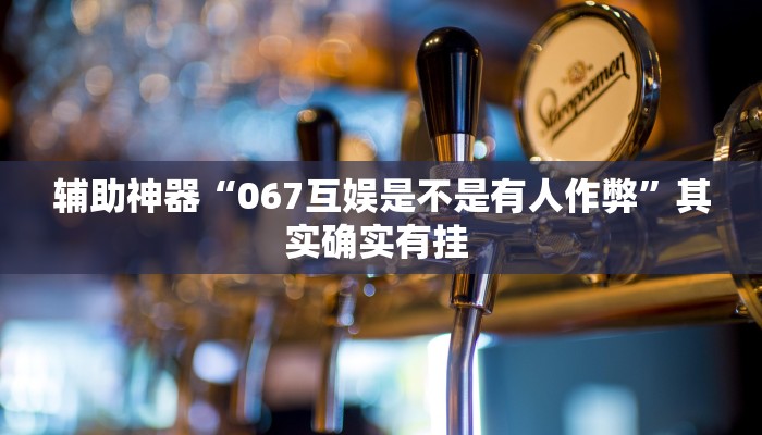 辅助神器“067互娱是不是有人作弊”其实确实有挂 