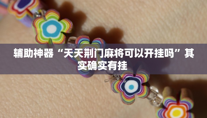 辅助神器“天天荆门麻将可以开挂吗”其实确实有挂 辅助神器“天天荆门麻将可以开挂吗”其实确实有挂