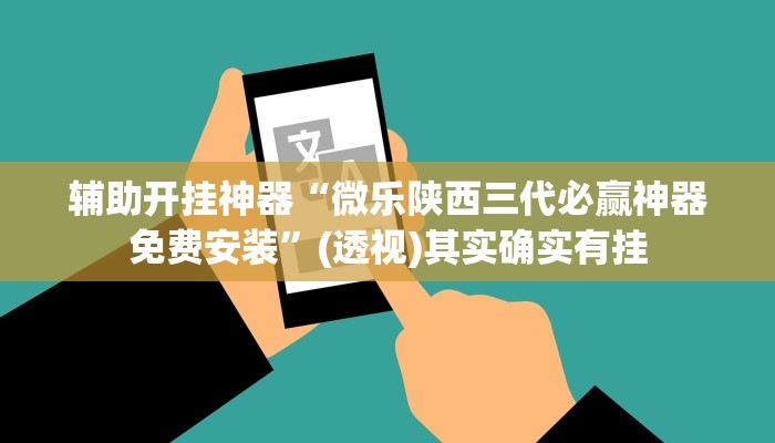 辅助开挂神器“微乐陕西三代必赢神器免费安装”(透视)其实确实有挂 辅助开挂神器“微乐陕西三代必赢神器免费安装”(透视)其实确实有挂