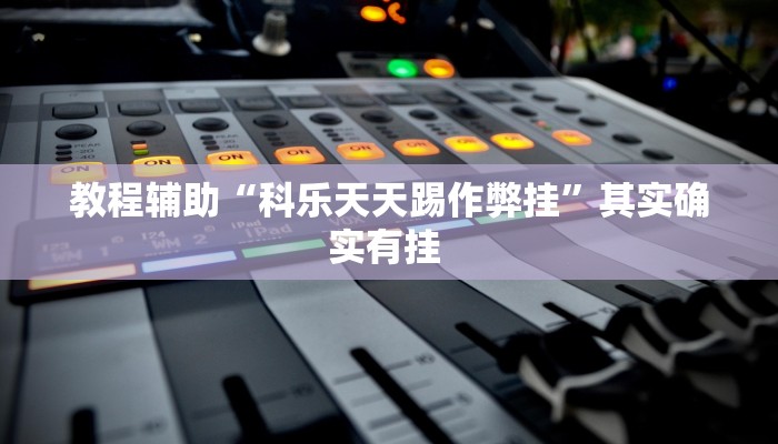 教程辅助“科乐天天踢作弊挂”其实确实有挂 