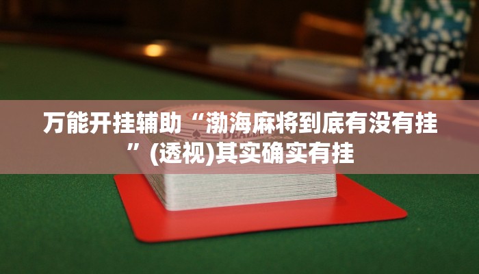 万能开挂辅助“渤海麻将到底有没有挂”(透视)其实确实有挂 万能开挂辅助“渤海麻将到底有没有挂”(透视)其实确实有挂