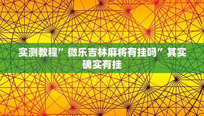 实测教程”微乐吉林麻将有挂吗”其实确实有挂 实测教程”微乐吉林麻将有挂吗”其实确实有挂