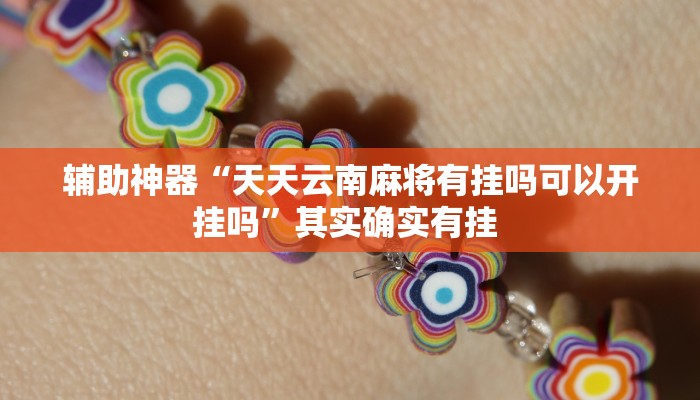 辅助神器“天天云南麻将有挂吗可以开挂吗”其实确实有挂 辅助神器“天天云南麻将有挂吗可以开挂吗”其实确实有挂
