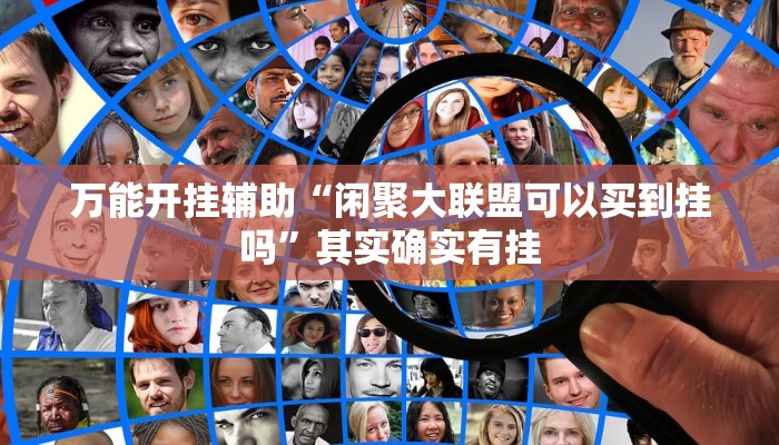 万能开挂辅助“闲聚大联盟可以买到挂吗”其实确实有挂 万能开挂辅助“闲聚大联盟可以买到挂吗”其实确实有挂
