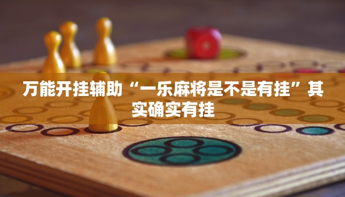 万能开挂辅助“一乐麻将是不是有挂”其实确实有挂 万能开挂辅助“一乐麻将是不是有挂”其实确实有挂