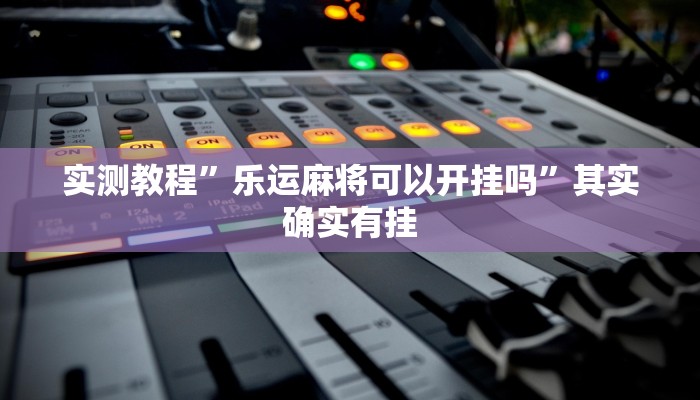 辅助开挂神器“三三麻将有没有挂”其实确实有挂 辅助开挂神器“三三麻将有没有挂”其实确实有挂