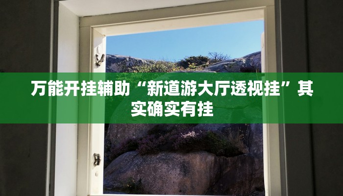 万能开挂辅助“新道游大厅透视挂”其实确实有挂 万能开挂辅助“新道游大厅透视挂”其实确实有挂