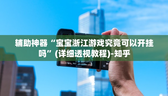 辅助神器“宝宝浙江游戏究竟可以开挂吗”(详细透视教程)-知乎 辅助神器“宝宝浙江游戏究竟可以开挂吗”(详细透视教程)-知乎