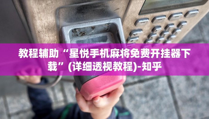 教程辅助“星悦手机麻将免费开挂器下载”(详细透视教程)-知乎 教程辅助“星悦手机麻将免费开挂器下载”(详细透视教程)-知乎