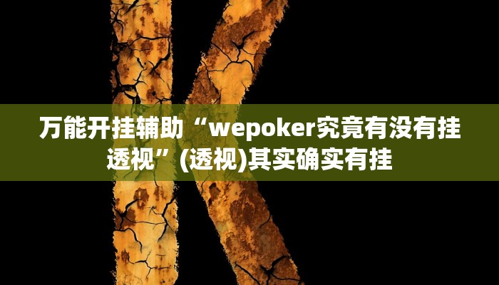 万能开挂辅助“wepoker究竟有没有挂透视”(透视)其实确实有挂 万能开挂辅助“wepoker究竟有没有挂透视”(透视)其实确实有挂