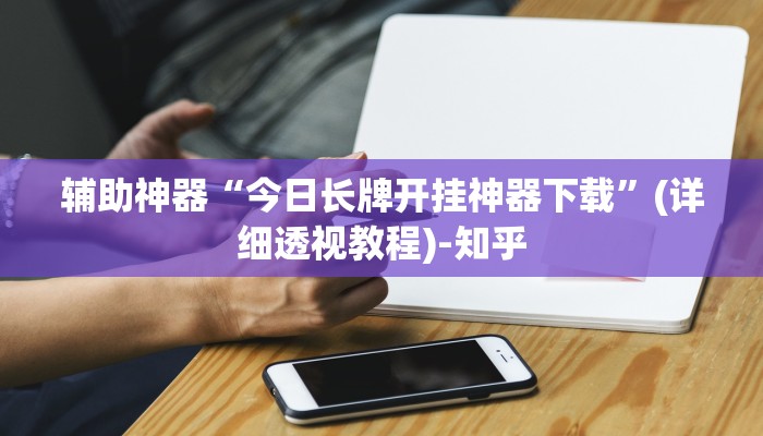 辅助神器“今日长牌开挂神器下载”(详细透视教程)-知乎