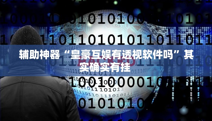 辅助神器“皇豪互娱有透视软件吗”其实确实有挂 辅助神器“皇豪互娱有透视软件吗”其实确实有挂