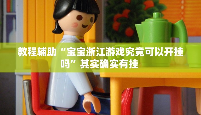 教程辅助“宝宝浙江游戏究竟可以开挂吗”其实确实有挂 