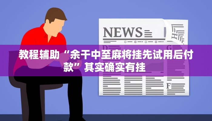 教程辅助“余干中至麻将挂先试用后付款”其实确实有挂 教程辅助“余干中至麻将挂先试用后付款”其实确实有挂