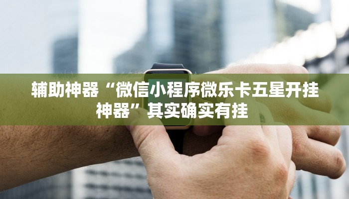 辅助神器“微信小程序微乐卡五星开挂神器”其实确实有挂 辅助神器“微信小程序微乐卡五星开挂神器”其实确实有挂
