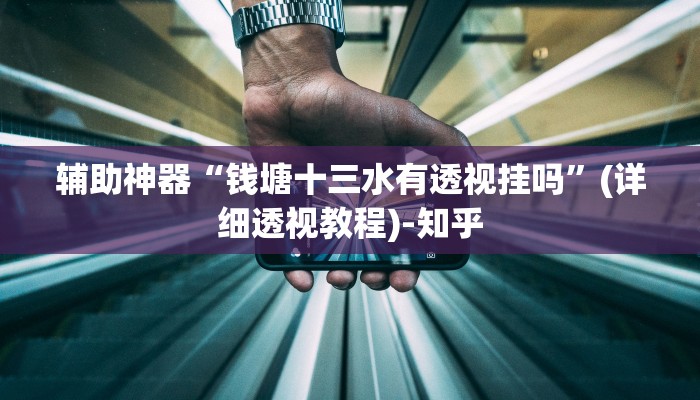 辅助神器“钱塘十三水有透视挂吗”(详细透视教程)-知乎 辅助神器“钱塘十三水有透视挂吗”(详细透视教程)-知乎