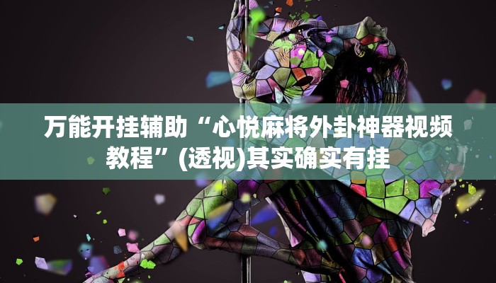 万能开挂辅助“心悦麻将外卦神器视频教程”(透视)其实确实有挂