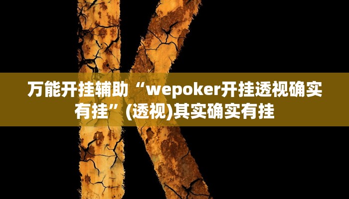 万能开挂辅助“wepoker开挂透视确实有挂”(透视)其实确实有挂 万能开挂辅助“wepoker开挂透视确实有挂”(透视)其实确实有挂