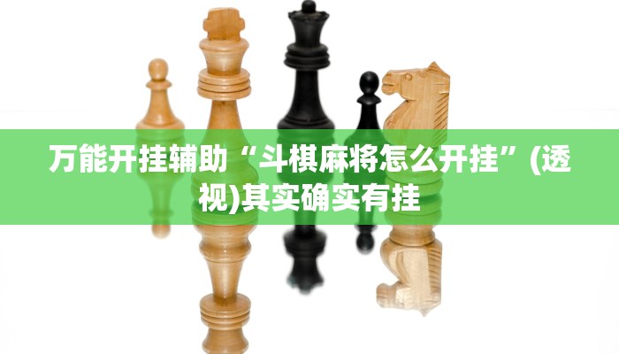 万能开挂辅助“斗棋麻将怎么开挂”(透视)其实确实有挂 万能开挂辅助“斗棋麻将怎么开挂”(透视)其实确实有挂