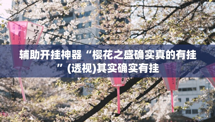 辅助开挂神器“樱花之盛确实真的有挂”(透视)其实确实有挂 辅助开挂神器“樱花之盛确实真的有挂”(透视)其实确实有挂