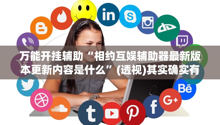 万能开挂辅助“相约互娱辅助器最新版本更新内容是什么”(透视)其实确实有挂 万能开挂辅助“相约互娱辅助器最新版本更新内容是什么”(透视)其实确实有挂