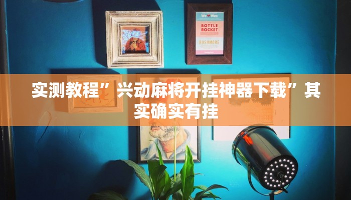 实测教程”兴动麻将开挂神器下载”其实确实有挂 实测教程”兴动麻将开挂神器下载”其实确实有挂
