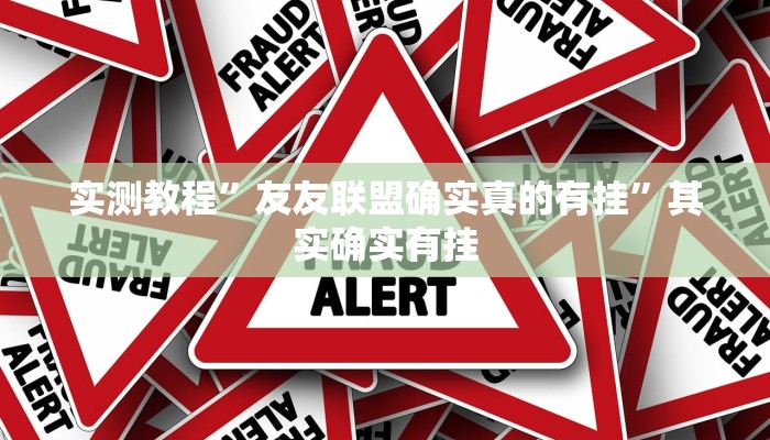 实测教程”友友联盟确实真的有挂”其实确实有挂 实测教程”友友联盟确实真的有挂”其实确实有挂
