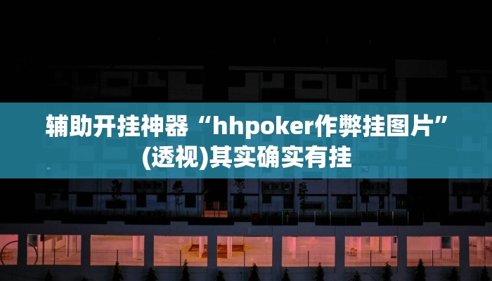 辅助开挂神器“hhpoker作弊挂图片”(透视)其实确实有挂