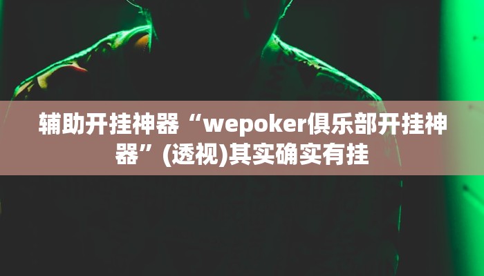 辅助开挂神器“wepoker俱乐部开挂神器”(透视)其实确实有挂 辅助开挂神器“wepoker俱乐部开挂神器”(透视)其实确实有挂