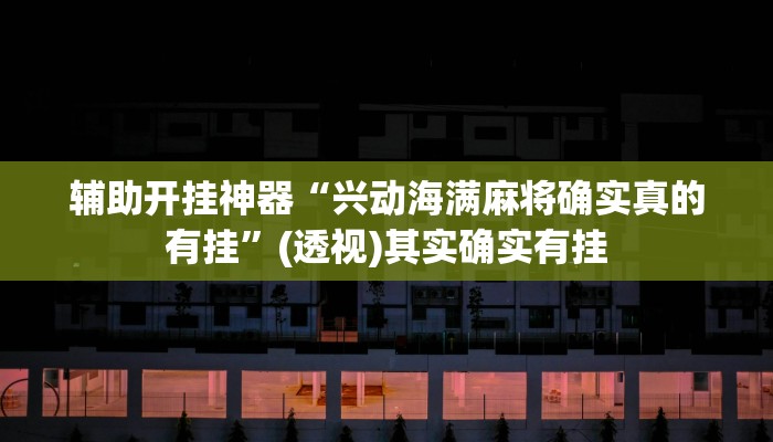 辅助开挂神器“兴动海满麻将确实真的有挂”(透视)其实确实有挂 辅助开挂神器“兴动海满麻将确实真的有挂”(透视)其实确实有挂