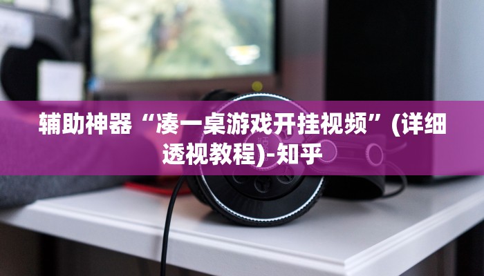 辅助神器“凑一桌游戏开挂视频”(详细透视教程)-知乎 辅助神器“凑一桌游戏开挂视频”(详细透视教程)-知乎