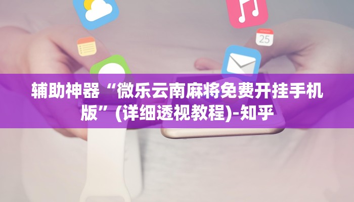 辅助神器“微乐云南麻将免费开挂手机版”(详细透视教程)-知乎