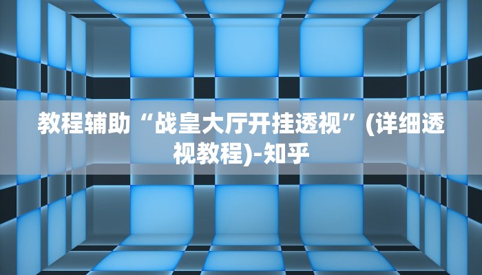 教程辅助“战皇大厅开挂透视”(详细透视教程)-知乎 教程辅助“战皇大厅开挂透视”(详细透视教程)-知乎