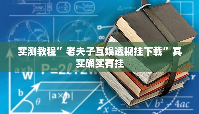 实测教程”老夫子互娱透视挂下载”其实确实有挂 实测教程”老夫子互娱透视挂下载”其实确实有挂