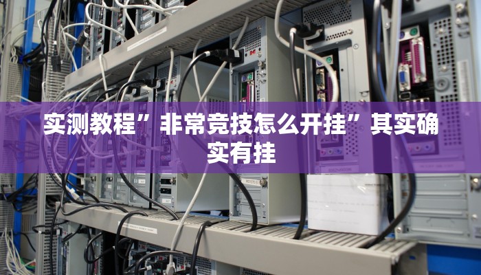 实测教程”非常竞技怎么开挂”其实确实有挂 实测教程”非常竞技怎么开挂”其实确实有挂