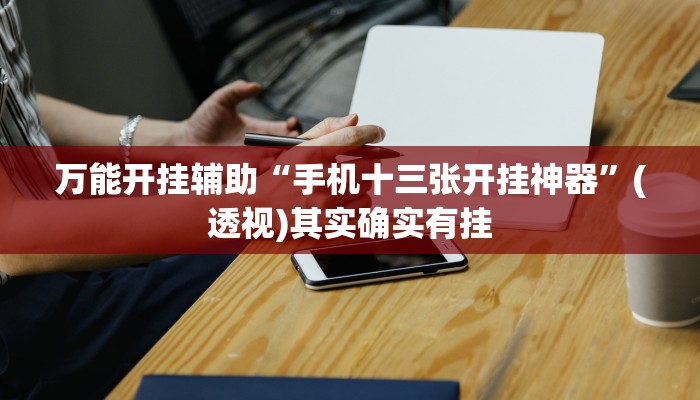 万能开挂辅助“手机十三张开挂神器”(透视)其实确实有挂