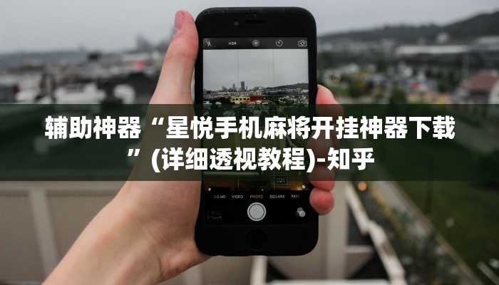 辅助神器“星悦手机麻将开挂神器下载”(详细透视教程)-知乎 辅助神器“星悦手机麻将开挂神器下载”(详细透视教程)-知乎