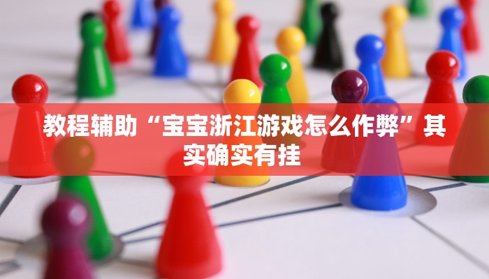 教程辅助“宝宝浙江游戏怎么作弊”其实确实有挂 教程辅助“宝宝浙江游戏怎么作弊”其实确实有挂