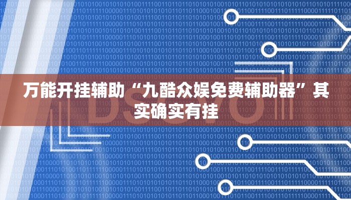 万能开挂辅助“九酷众娱免费辅助器”其实确实有挂 万能开挂辅助“九酷众娱免费辅助器”其实确实有挂