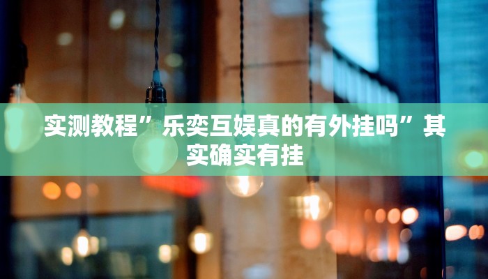 实测教程”乐奕互娱真的有外挂吗”其实确实有挂 实测教程”乐奕互娱真的有外挂吗”其实确实有挂