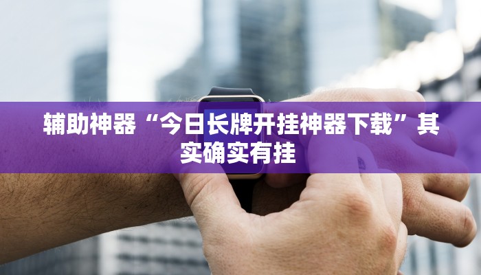 辅助神器“今日长牌开挂神器下载”其实确实有挂 
