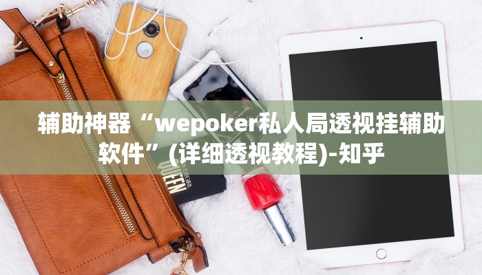 辅助神器“wepoker私人局透视挂辅助软件”(详细透视教程)-知乎 辅助神器“wepoker私人局透视挂辅助软件”(详细透视教程)-知乎